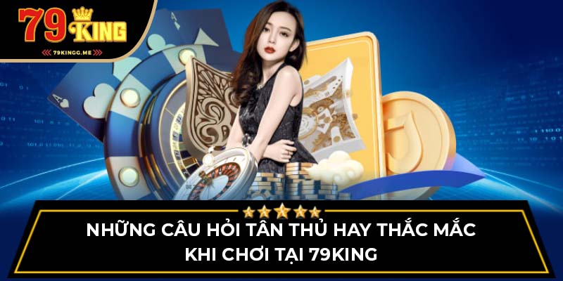 Những thắc mắc thường thấy nhất của anh em tại 79King